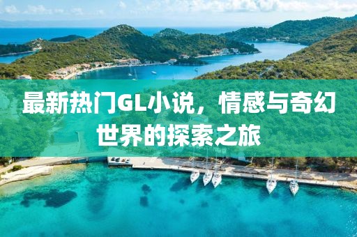 最新熱門GL小說,情感與奇幻世界的探索之旅