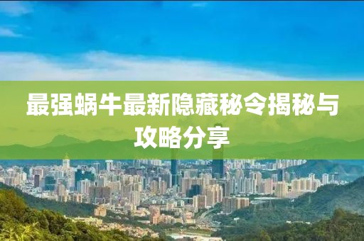 最強(qiáng)蝸牛最新隱藏秘令揭秘與攻略分享