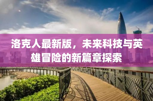 洛克人最新版,未來科技與英雄冒險的新篇章探索