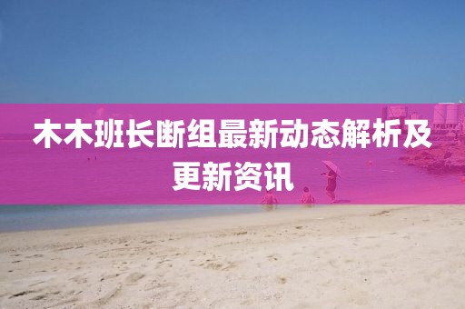 木木班長斷組最新動態解析及更新資訊
