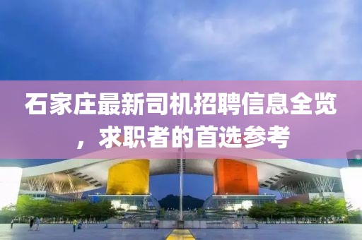 石家莊最新司機招聘信息全覽,求職者的首選參考