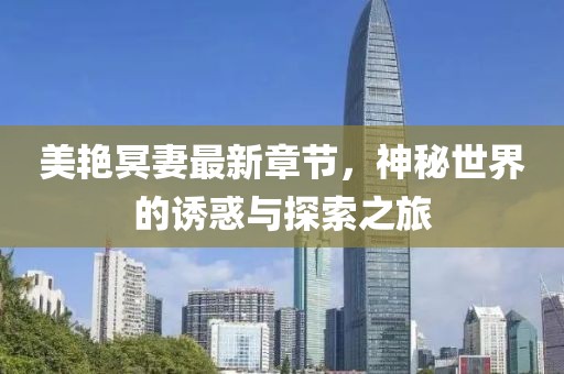 美艷冥妻最新章節,神秘世界的誘惑與探索之旅