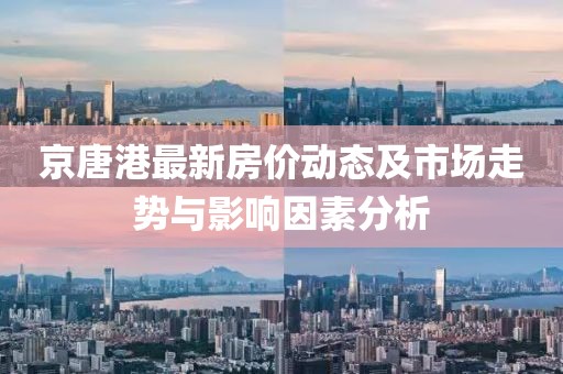 京唐港最新房價動態及市場走勢與影響因素分析