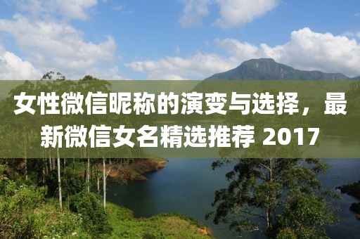 女性微信昵稱的演變與選擇,最新微信女名精選推薦 2017