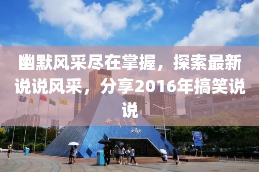 幽默風采盡在掌握,探索最新說說風采,分享2016年搞笑說說