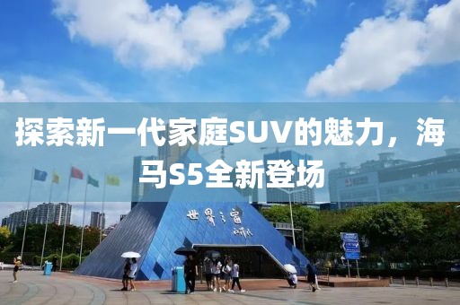 探索新一代家庭SUV的魅力,海馬S5全新登場