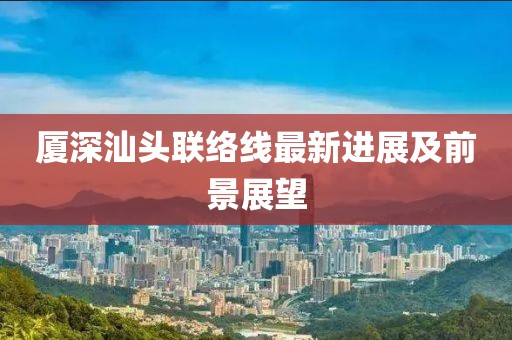 廈深汕頭聯絡線最新進展及前景展望