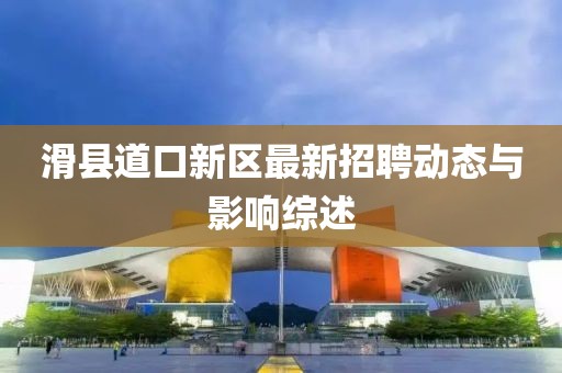 滑縣道口新區最新招聘動態與影響綜述