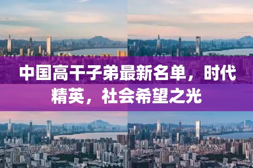 中國高干子弟最新名單,時代精英,社會希望之光
