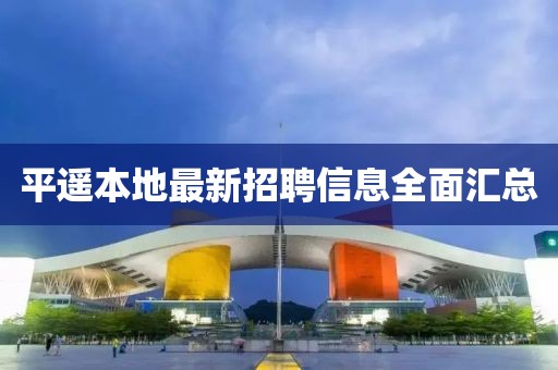 平遙本地最新招聘信息全面匯總