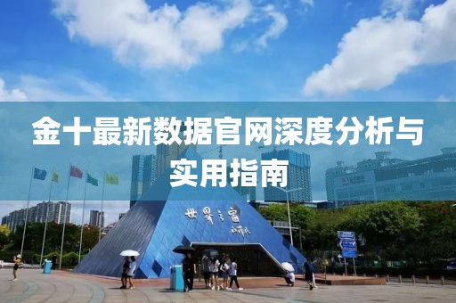 金十最新數(shù)據(jù)官網(wǎng)深度分析與實(shí)用指南