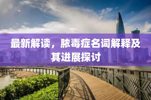 最新解讀,膿毒癥名詞解釋及其進展探討
