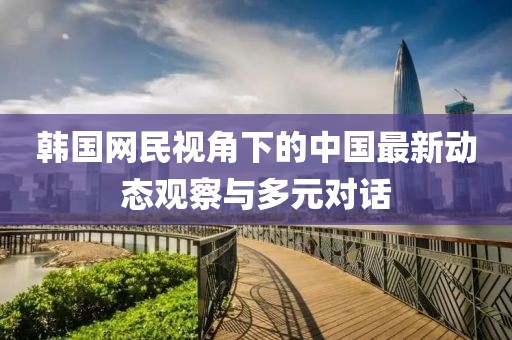 韓國網民視角下的中國最新動態觀察與多元對話