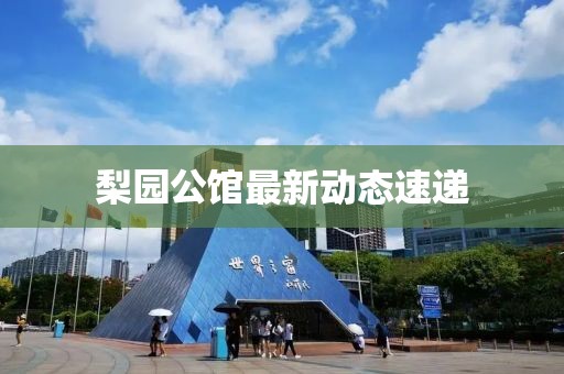 梨園公館最新動態速遞