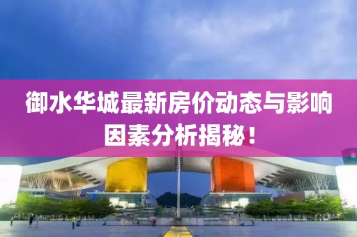 御水華城最新房價動態與影響因素分析揭秘!