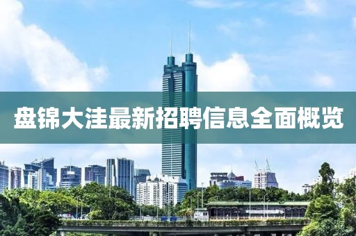 盤錦大洼最新招聘信息全面概覽