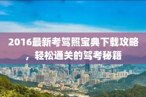 2016最新考駕照寶典下載攻略,輕松通關的駕考秘籍