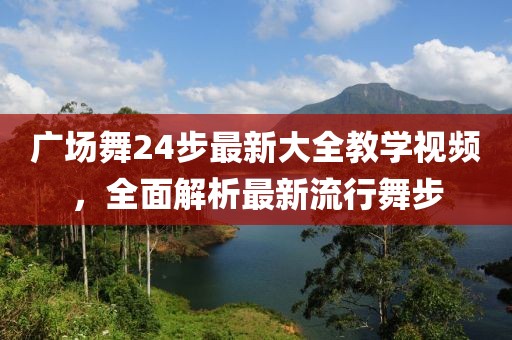 廣場舞24步最新大全教學視頻,全面解析最新流行舞步