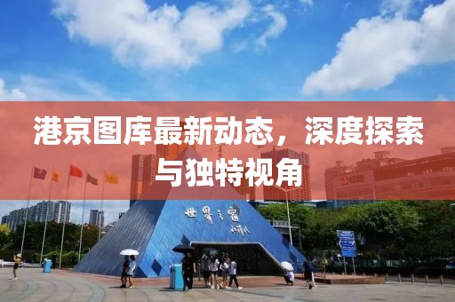 港京圖庫最新動態,深度探索與獨特視角