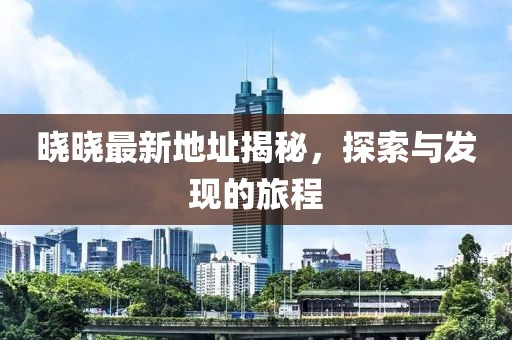 曉曉最新地址揭秘,探索與發現的旅程