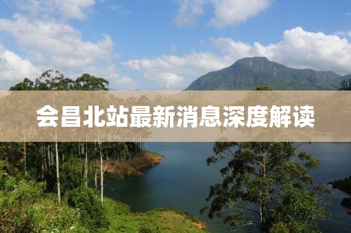 會昌北站最新消息深度解讀