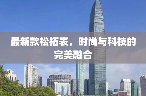 最新款松拓表,時尚與科技的完美融合