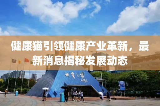 健康貓引領健康產業革新,最新消息揭秘發展動態