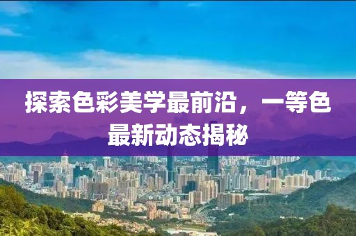 探索色彩美學最前沿,一等色最新動態揭秘