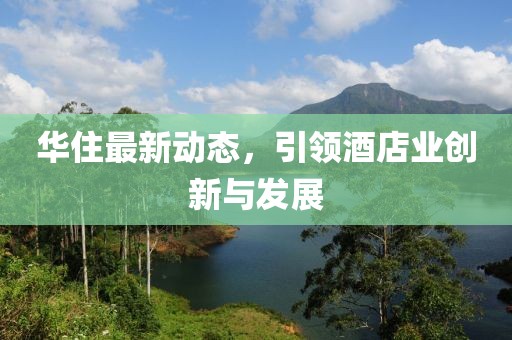 華住最新動態，引領酒店業創新與發展