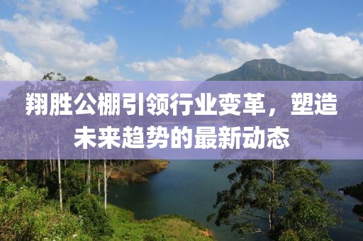 翔勝公棚引領行業變革，塑造未來趨勢的最新動態