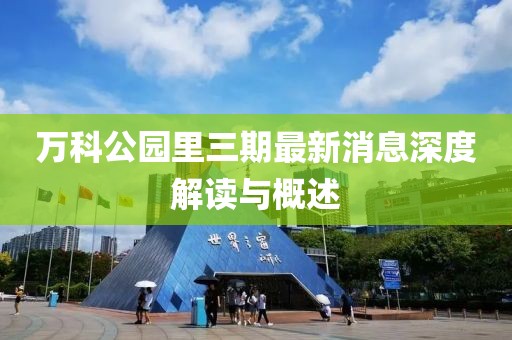 萬科公園里三期最新消息深度解讀與概述