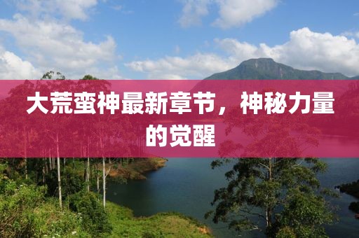 大荒蠻神最新章節,神秘力量的覺醒