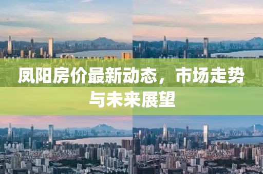 鳳陽(yáng)房?jī)r(jià)最新動(dòng)態(tài),市場(chǎng)走勢(shì)與未來(lái)展望