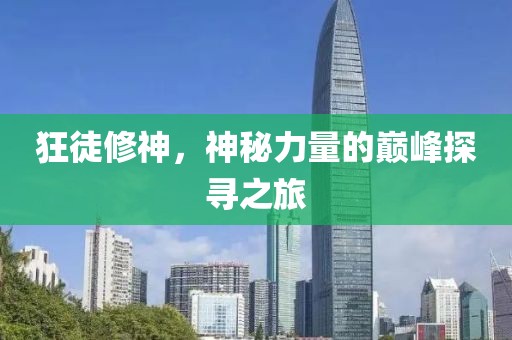 狂徒修神,神秘力量的巔峰探尋之旅