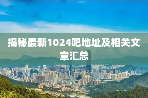 揭秘最新1024吧地址及相關文章匯總