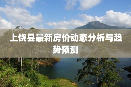 上饒縣最新房價動態分析與趨勢預測