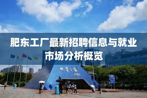 肥東工廠最新招聘信息與就業市場分析概覽