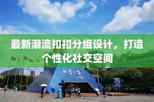 最新潮流扣扣分組設計,打造個性化社交空間