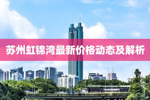 蘇州虹錦灣最新價(jià)格動(dòng)態(tài)及解析