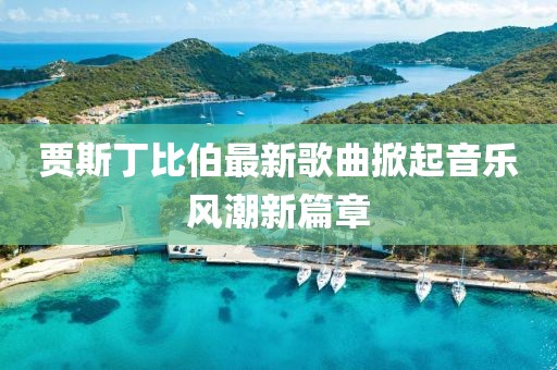 賈斯丁比伯最新歌曲掀起音樂風潮新篇章