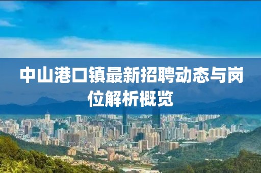 中山港口鎮最新招聘動態與崗位解析概覽