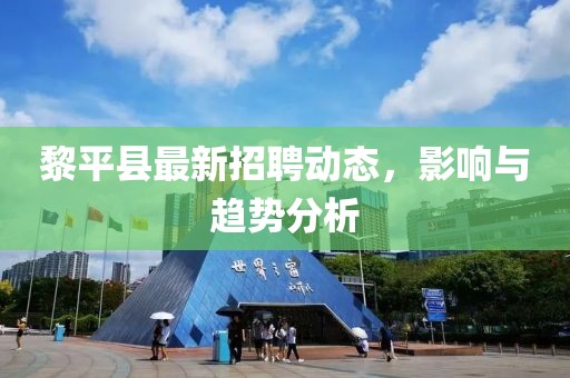 黎平縣最新招聘動態,影響與趨勢分析