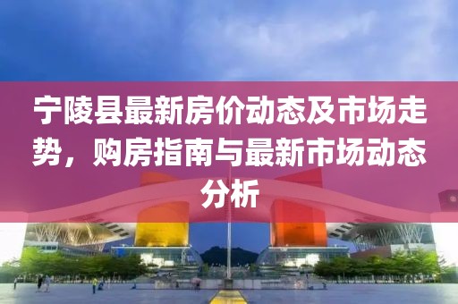 寧陵縣最新房價(jià)動態(tài)及市場走勢,購房指南與最新市場動態(tài)分析