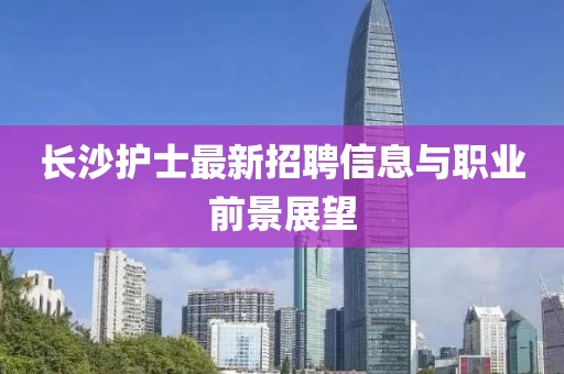 長沙護士最新招聘信息與職業前景展望