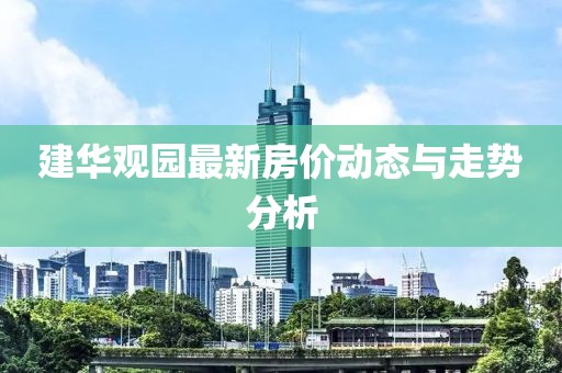 建華觀園最新房?jī)r(jià)動(dòng)態(tài)與走勢(shì)分析