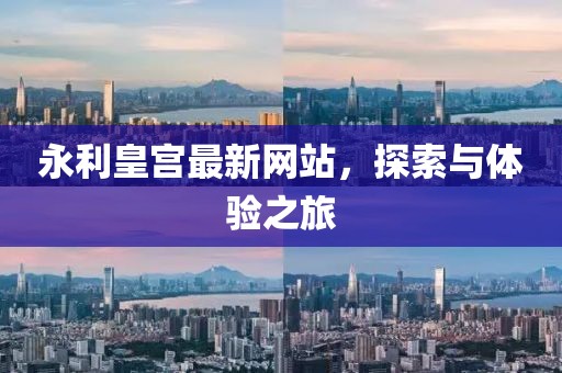 永利皇宮最新網站,探索與體驗之旅
