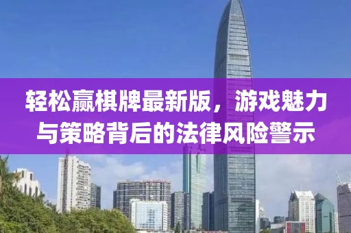 輕松贏棋牌最新版,游戲魅力與策略背后的法律風(fēng)險(xiǎn)警示