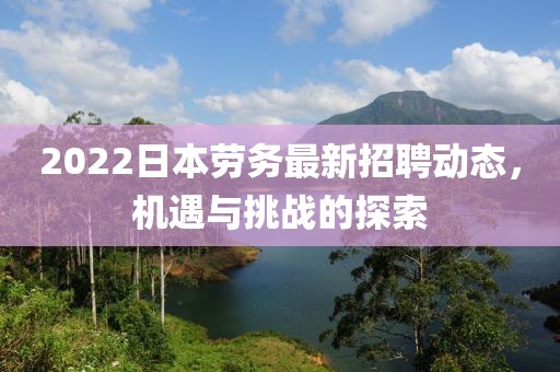 2022日本勞務最新招聘動態,機遇與挑戰的探索