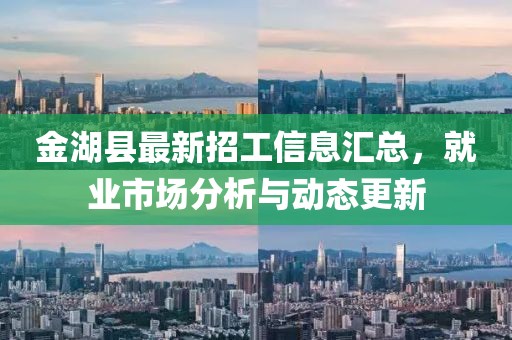 金湖縣最新招工信息匯總,就業市場分析與動態更新