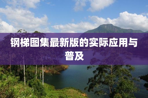 鋼梯圖集最新版的實(shí)際應(yīng)用與普及